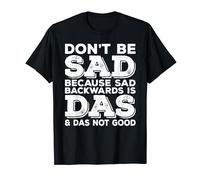 Don't Be Sad Because Sad Backwards is Das and Das Not Good T-Shirt