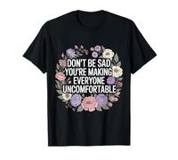 Don't Be Sad You're Making Everyone Uncomfortable |- T-Shirt