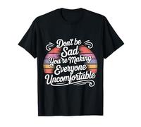 Don't Be Sad You're Making Everyone Uncomfortable - T-Shirt