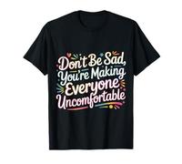 Don't Be Sad You're Making Everyone Uncomfortable |- T-Shirt