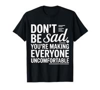 Don't Be Sad You're Making Everyone Uncomfortable - T-Shirt