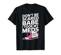 Don't Be Scared Babe I Took My Meds T-Shirt