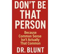 Don't Be That Person: Because Common Sense Isn’t Actually That Common