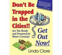 Don't Be Trapped in the Cities!! Get Out Now!: Are You Ready and Prepared for What's Coming?