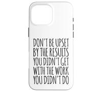 Don't Be Upset By The Results You Didn't Get Funny Saying Case for iPhone 16 Pro Max
