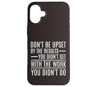 Don't Be Upset By The Results You Didn't Get Motivational Case for iPhone 16 Plus