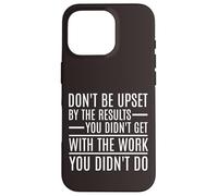 Don't Be Upset By The Results You Didn't Get Motivational Case for iPhone 16 Pro