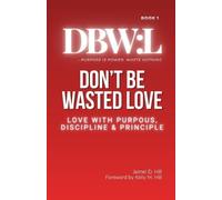 Don't Be Wasted Love: Love with Purpose, Discipline & Principle: 1 (Dbw:)