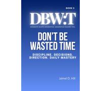 Don't Be Wasted Time: Discipline. Decisions. Direction. Daily Mastery.: 2 (Dbw:)
