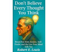Don't Believe Every Thought You Think: Break Free from Anxiety, Self-Doubt, and the Lies Your Mind Tells You