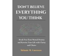 Don't Believe Everything You Think: Break Free from Mental Dramas and Rewrite Your Life with Clarity and Choice