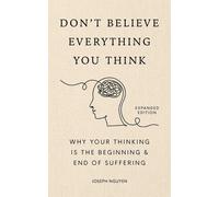 Don't Believe Everything You Think (Expanded Edition): Why Your Thinking Is The