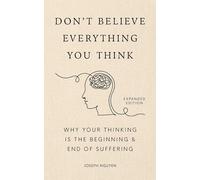 Don't Believe Everything You Think (Expanded Edition): Why Your Thinking Is The Beginning & End Of Suffering (Books By Joseph Nguyen)