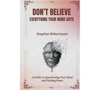Don't Believe Everything Your Mind Says: A Guide to Questioning Your Mind and Finding Peace