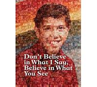 Don't believe in what I say, believe in what you see.