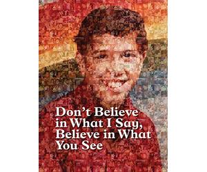 Don't believe in what I say, believe in what you see.