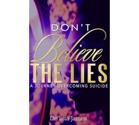 Don't Believe the Lies: A Journey Overcoming Suicide