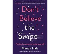 Don`t Believe the Swipe - Finding Love without Losing Yourself