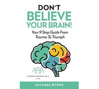 Don't Believe Your Brain!: Your 9 Step Guide From Trauma To Triumph