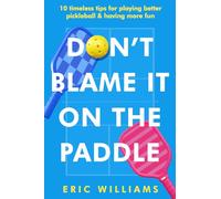 Don't Blame It on the Paddle: 10 timeless tips for playing better pickleball & having more fun