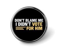 Don't Blame Me I Didn't Vote for Him B Round Badge Men Women Metal Bezel Pin Button Brooch Lapel Tie Pins for Suits Shirt Jacket Hat Costume Decorative