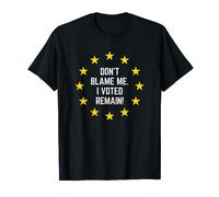 Don't Blame Me, I Voted Remain! - Funny Anti-Brexit Remainer T-Shirt