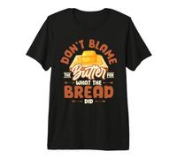 Don't Blame The Butter for What The Bread Did Premium T-Shirt