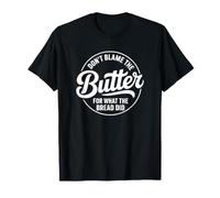 Don't Blame The Butter for What The Bread Did T-Shirt