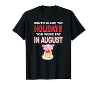 Don't Blame The Holidays You Were Fat In August T-Shirt