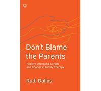 Don't Blame the Parents: Positive Intentions, Scripts and Change in Family Therapy