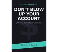 Don't Blow Up Your Account: A Beginner's Plain-English Guide to Trading Risk Management - Protect Your Capital and Control Your Losses AUTHOR: Shane H. Bennett