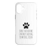 Don't Bother Me, I'm Only Talking To My Dog Today - Funny Case for iPhone 16 Plus