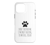 Don't Bother Me, I'm Only Talking To My Dog Today - Funny Case for iPhone 16 Pro Max