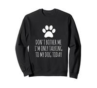 Don't Bother Me, I'm Only Talking To My Dog Today - Funny Sweatshirt