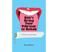 Don't Bring Your Vibrator to Rehab: A Somewhat Comedic Memoir