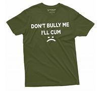 Don't Bully Me I'll Cum Funny offensive Shirt Humorous Saying Tee Sarcastic T-Shirt, Military Green, 3XL