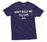 Don't Bully Me I'll Cum Funny offensive Shirt Humorous Saying Tee Sarcastic T-Shirt, Navy Blue, XL