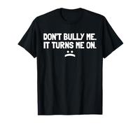 Don't Bully Me It Turns Me On T-Shirt
