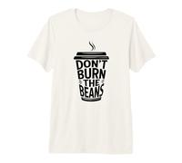 Don't Burn The Beans Men Women Coffee Meme Premium T-Shirt