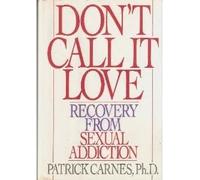 Don't Call It Love: Recovery from Sexual Addiction
