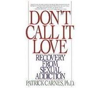 Don't Call it Love: Recovery from Sexual Addiction