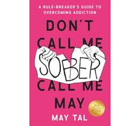 Don't Call Me Sober, Call Me May: A Rule-Breaker's Guide to Overcoming Addiction