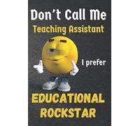 Don't Call Me Teaching Assistant I prefer Educational Rockstar: Fun gag teaching assistant , Lined Notebook , gift for end of the school year , 6x9inches With 108Pages , notebooks are so useful!