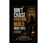 Don't Chase Everything. Build What Pays: A CEO Mindset Guide to Focus, Income and Building a Legacy That Lasts