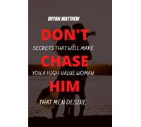 DON'T CHASE HIM: Secrets That Will Make You A High-Woman That Men Desire