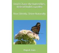 Don't Chase the butterflies, Instead build a garden: Rise Silently, Shine Naturally