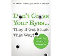 Don'T Cross Your Eyes... They'Ll Get Stuck That Way!: And 75 Other Health Myths Debunked