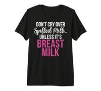 Dont cry Over Spilled Milk Unless its Breast Milk New Mom Premium T-Shirt