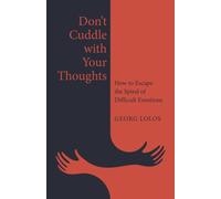 Don't Cuddle with Your Thoughts : How to Escape the Spiral of Difficult Emotions