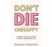 Don't Die Unhappy: A Simple Plan To Avoid Living A Miserable Life